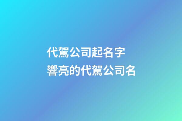 代駕公司起名字 響亮的代駕公司名-第1張-公司起名-玄機派